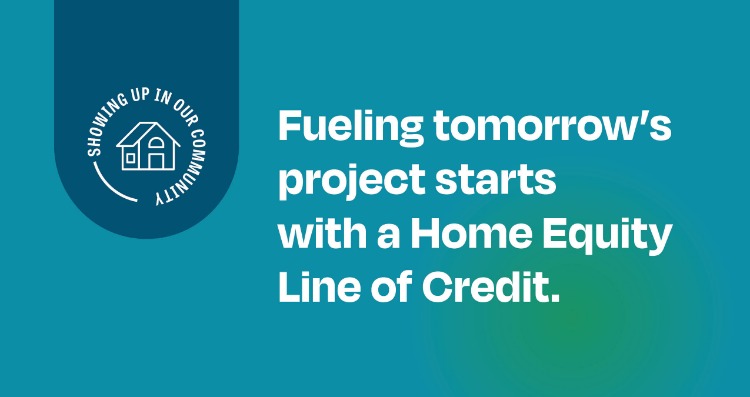 Fueling tomorrow's project starts with a Home Equity Line of Credit.